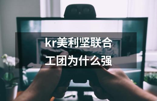 kr美利坚联合工团为什么强-第1张-游戏信息-龙启网