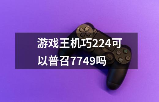 游戏王机巧224可以普召7749吗-第1张-游戏信息-龙启网