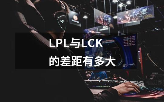 LPL与LCK的差距有多大-第1张-游戏信息-龙启网