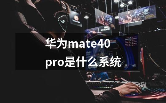 华为mate40pro是什么系统-第1张-游戏信息-龙启网