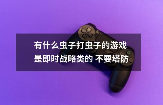 有什么虫子打虫子的游戏 是即时战略类的 不要塔防-第1张-游戏信息-龙启网