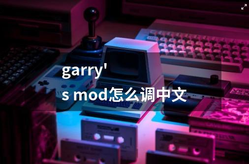 garry's mod怎么调中文-第1张-游戏信息-龙启网