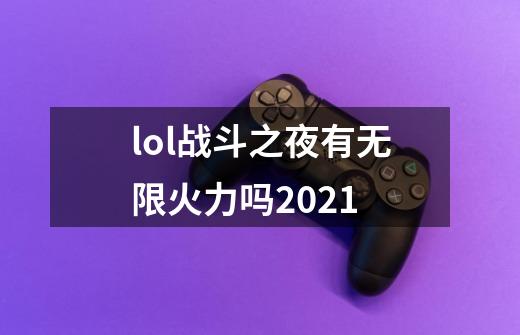 lol战斗之夜有无限火力吗2021-第1张-游戏信息-龙启网