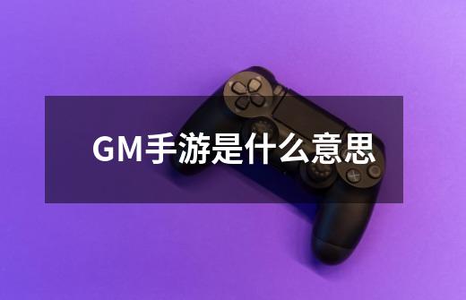 GM手游是什么意思-第1张-游戏信息-龙启网