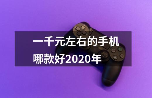 一千元左右的手机哪款好2020年-第1张-游戏信息-龙启网