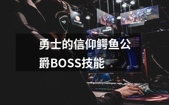 勇士的信仰鳄鱼公爵BOSS技能-第1张-游戏信息-龙启网