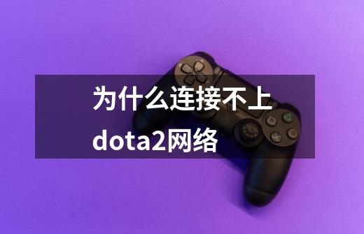 为什么连接不上dota2网络-第1张-游戏信息-龙启网