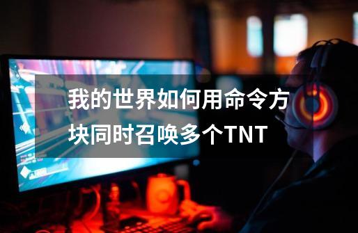 我的世界如何用命令方块同时召唤多个TNT-第1张-游戏信息-龙启网