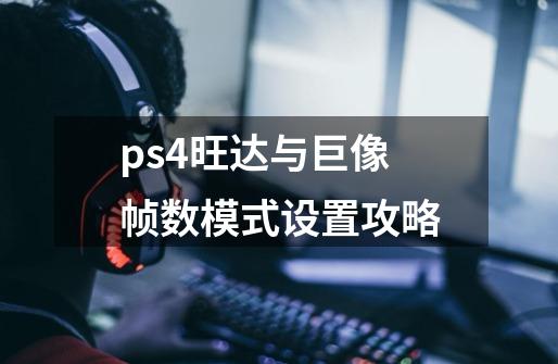 ps4旺达与巨像帧数模式设置攻略-第1张-游戏信息-龙启网