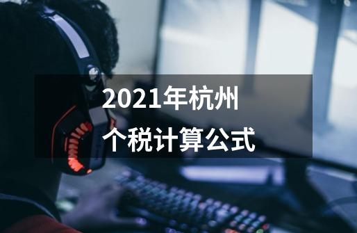 2021年杭州个税计算公式-第1张-游戏信息-龙启网