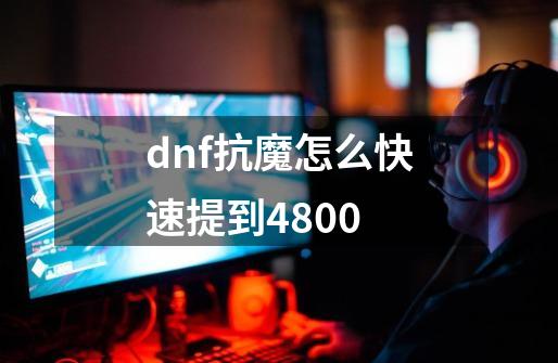 dnf抗魔怎么快速提到4800-第1张-游戏信息-龙启网