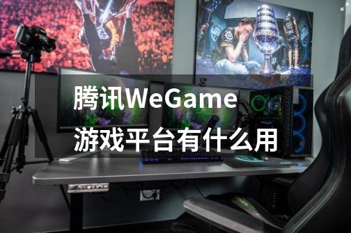 腾讯WeGame游戏平台有什么用-第1张-游戏信息-龙启网