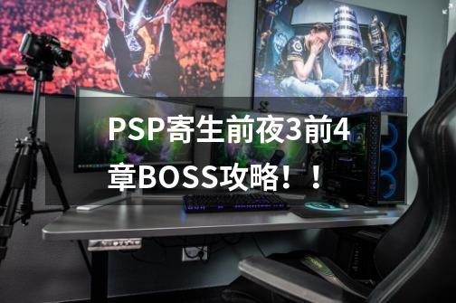 PSP寄生前夜3前4章BOSS攻略！！-第1张-游戏信息-龙启网