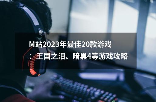 M站2023年最佳20款游戏：王国之泪、暗黑4等游戏攻略-第1张-游戏信息-龙启网