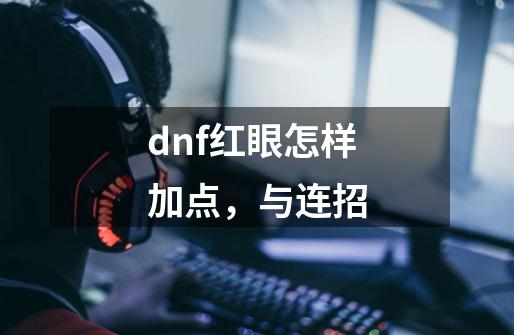 dnf红眼怎样加点，与连招-第1张-游戏信息-龙启网