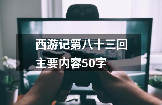 西游记第八十三回主要内容50字-第1张-游戏信息-龙启网