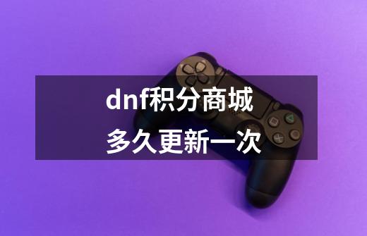 dnf积分商城多久更新一次-第1张-游戏信息-龙启网