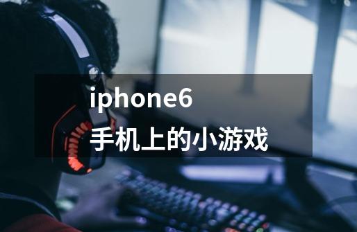 iphone6手机上的小游戏-第1张-游戏信息-龙启网