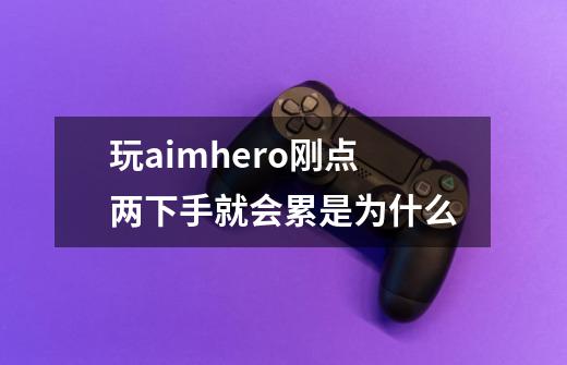 玩aimhero刚点两下手就会累是为什么-第1张-游戏信息-龙启网