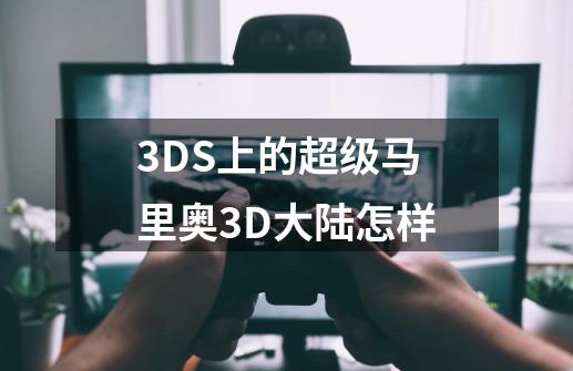 3DS上的超级马里奥3D大陆怎样-第1张-游戏信息-龙启网