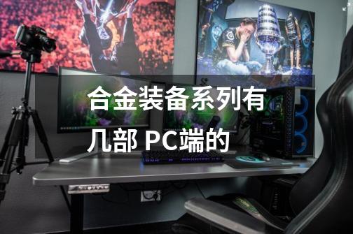 合金装备系列有几部 PC端的-第1张-游戏信息-龙启网