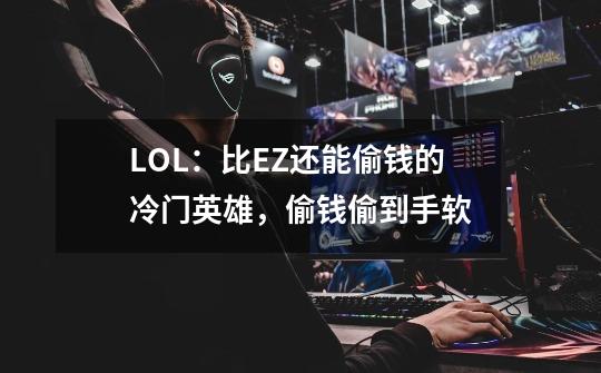 LOL：比EZ还能偷钱的冷门英雄，偷钱偷到手软-第1张-游戏信息-龙启网