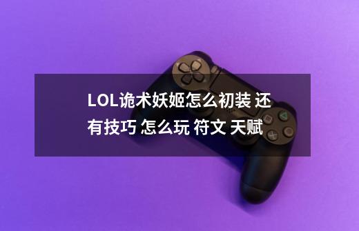 LOL诡术妖姬怎么初装 还有技巧 怎么玩 符文 天赋-第1张-游戏信息-龙启网