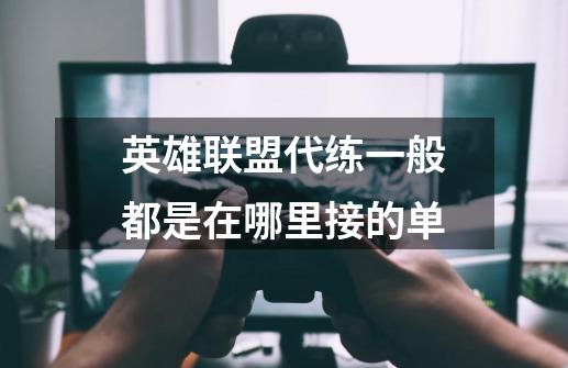 英雄联盟代练一般都是在哪里接的单-第1张-游戏信息-龙启网