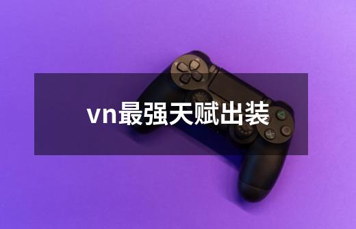 vn最强天赋出装-第1张-游戏信息-龙启网