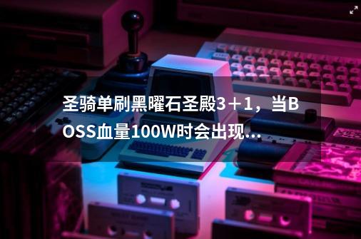 圣骑单刷黑曜石圣殿3＋1，当BOSS血量100W时会出现各种龙，然后开圣盾术把我烧死，求详解-第1张-游戏信息-龙启网