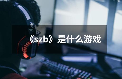 《szb》是什么游戏-第1张-游戏信息-龙启网