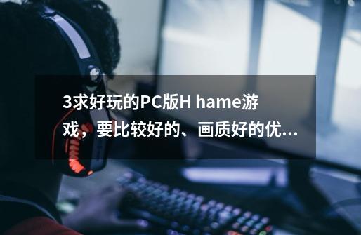 3求好玩的PC版H hame游戏，要比较好的、画质好的优先，最少要和《御宅》的水平差不多！（答案满意加20分）-第1张-游戏信息-龙启网