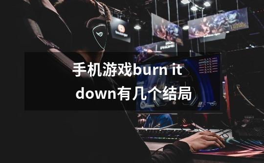 手机游戏burn it down有几个结局-第1张-游戏信息-龙启网