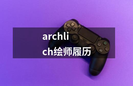 archlich绘师履历-第1张-游戏信息-龙启网