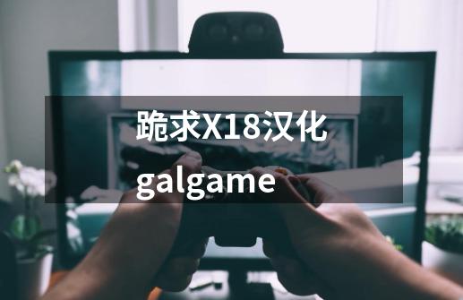 跪求X18汉化galgame-第1张-游戏信息-龙启网