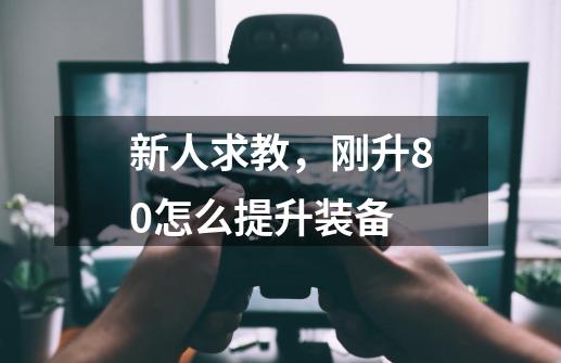 新人求教，刚升80怎么提升装备-第1张-游戏信息-龙启网