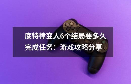 底特律变人6个结局要多久完成任务：游戏攻略分享-第1张-游戏信息-龙启网