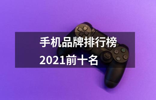 手机品牌排行榜2021前十名-第1张-游戏信息-龙启网