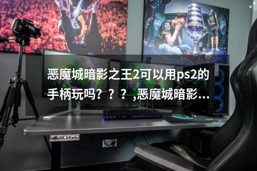 恶魔城暗影之王2可以用ps2的手柄玩吗？？？,恶魔城暗影之王手柄设置-第1张-游戏信息-龙启网