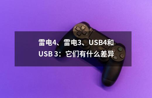 雷电4、雷电3、USB4和USB 3：它们有什么差异-第1张-游戏信息-龙启网