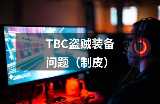 TBC盗贼装备问题（制皮）-第1张-游戏信息-龙启网