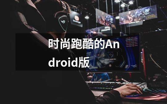 时尚跑酷的Android版-第1张-游戏信息-龙启网