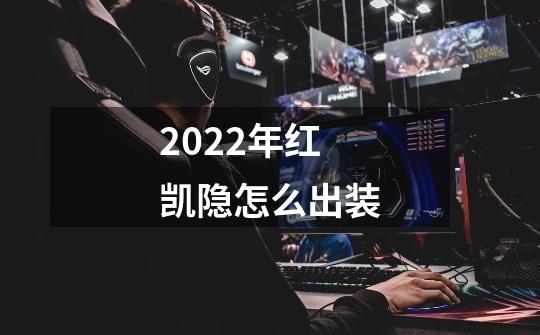 2022年红凯隐怎么出装-第1张-游戏信息-龙启网