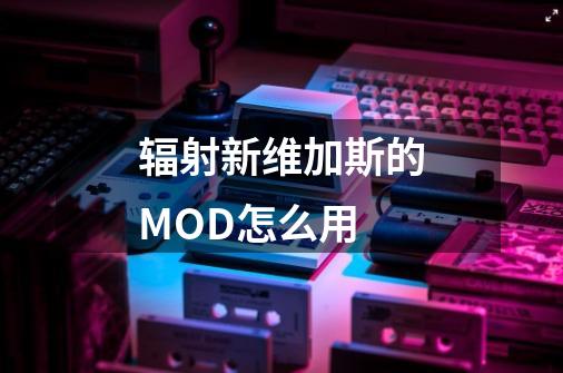 辐射新维加斯的MOD怎么用-第1张-游戏信息-龙启网