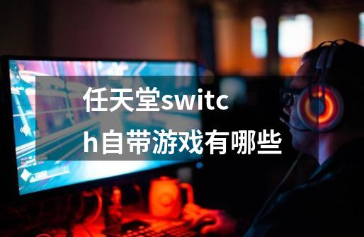 任天堂switch自带游戏有哪些-第1张-游戏信息-龙启网