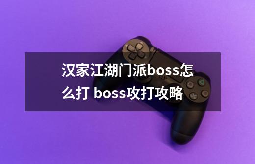 汉家江湖门派boss怎么打 boss攻打攻略-第1张-游戏信息-龙启网