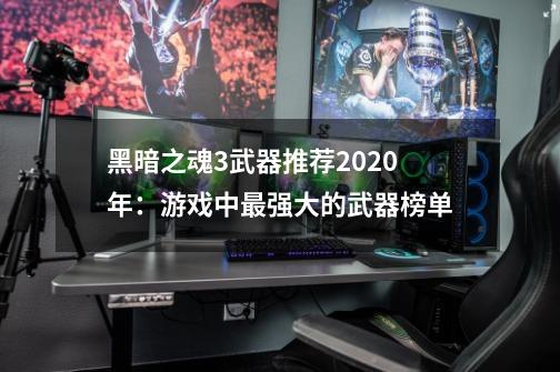 黑暗之魂3武器推荐2020年：游戏中最强大的武器榜单-第1张-游戏信息-龙启网