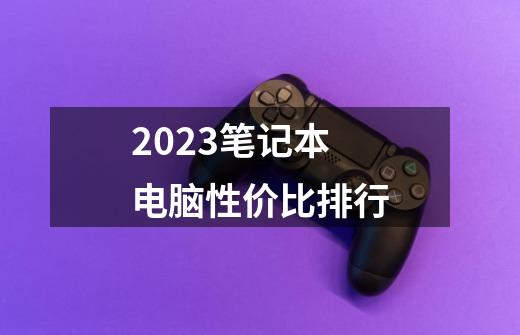 2023笔记本电脑性价比排行-第1张-游戏信息-龙启网