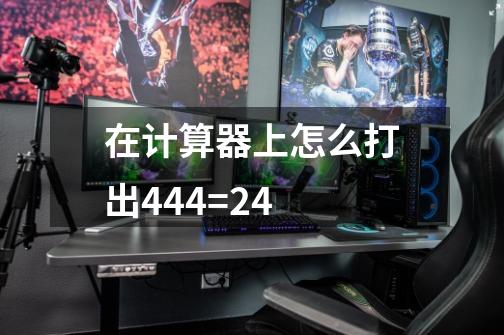 在计算器上怎么打出444=24-第1张-游戏信息-龙启网