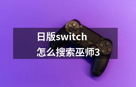 日版switch怎么搜索巫师3-第1张-游戏信息-龙启网